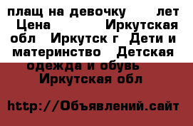 плащ на девочку 8-10 лет › Цена ­ 1 000 - Иркутская обл., Иркутск г. Дети и материнство » Детская одежда и обувь   . Иркутская обл.